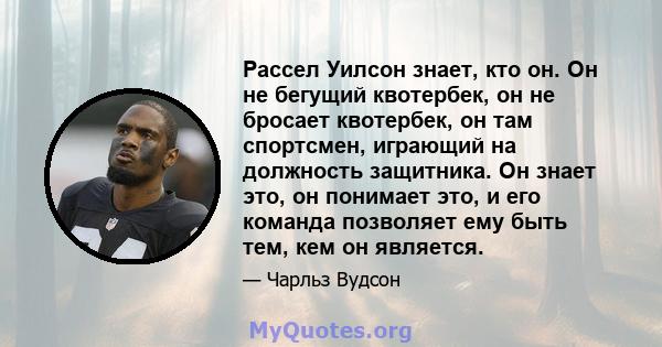 Рассел Уилсон знает, кто он. Он не бегущий квотербек, он не бросает квотербек, он там спортсмен, играющий на должность защитника. Он знает это, он понимает это, и его команда позволяет ему быть тем, кем он является.