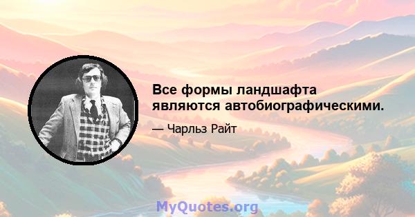 Все формы ландшафта являются автобиографическими.