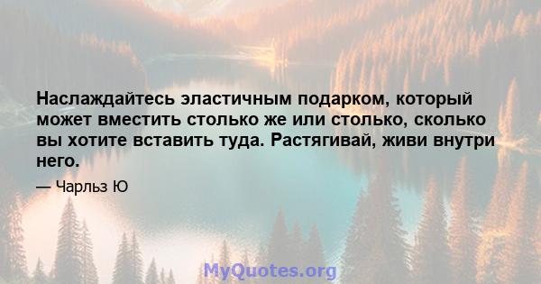 Наслаждайтесь эластичным подарком, который может вместить столько же или столько, сколько вы хотите вставить туда. Растягивай, живи внутри него.