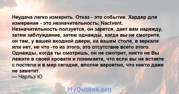 Неудача легко измерить. Отказ - это событие. Хардер для измерения - это незначительность. Nactvent. Незначительность ползуется, он зарется, дает вам надежду, затем заблуждение, затем однажды, когда вы не смотрите, он