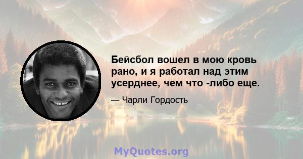 Бейсбол вошел в мою кровь рано, и я работал над этим усерднее, чем что -либо еще.