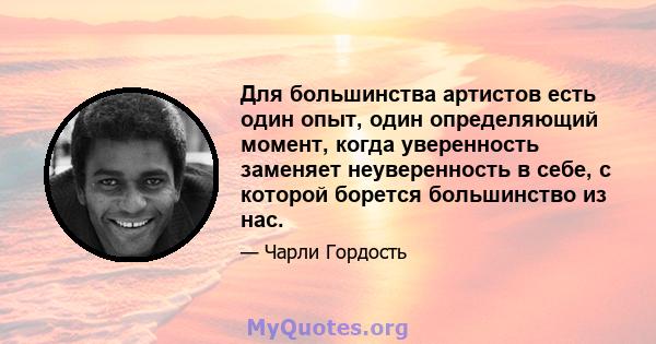 Для большинства артистов есть один опыт, один определяющий момент, когда уверенность заменяет неуверенность в себе, с которой борется большинство из нас.