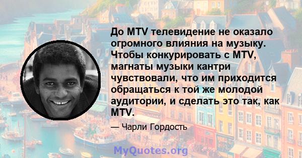 До MTV телевидение не оказало огромного влияния на музыку. Чтобы конкурировать с MTV, магнаты музыки кантри чувствовали, что им приходится обращаться к той же молодой аудитории, и сделать это так, как MTV.