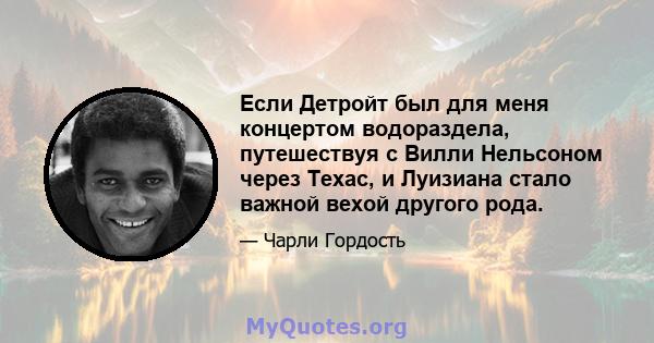 Если Детройт был для меня концертом водораздела, путешествуя с Вилли Нельсоном через Техас, и Луизиана стало важной вехой другого рода.