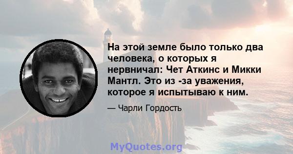 На этой земле было только два человека, о которых я нервничал: Чет Аткинс и Микки Мантл. Это из -за уважения, которое я испытываю к ним.