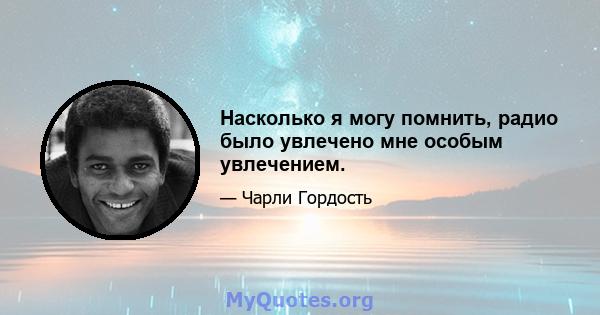 Насколько я могу помнить, радио было увлечено мне особым увлечением.