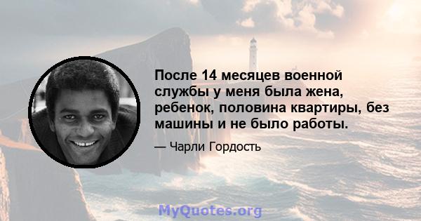 После 14 месяцев военной службы у меня была жена, ребенок, половина квартиры, без машины и не было работы.