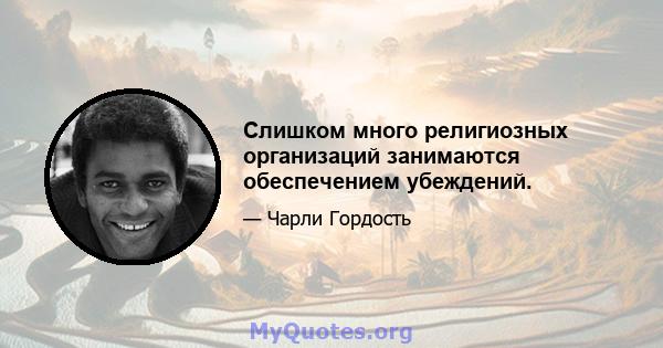 Слишком много религиозных организаций занимаются обеспечением убеждений.