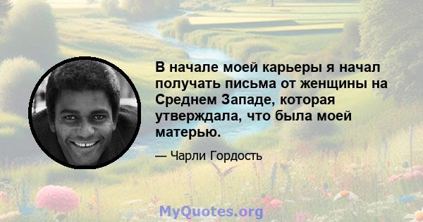 В начале моей карьеры я начал получать письма от женщины на Среднем Западе, которая утверждала, что была моей матерью.