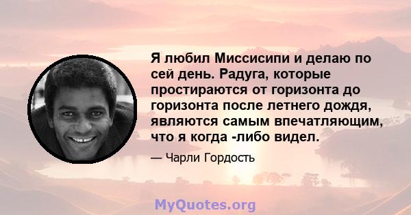 Я любил Миссисипи и делаю по сей день. Радуга, которые простираются от горизонта до горизонта после летнего дождя, являются самым впечатляющим, что я когда -либо видел.