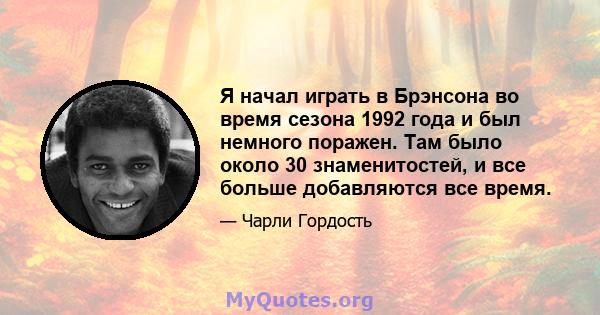 Я начал играть в Брэнсона во время сезона 1992 года и был немного поражен. Там было около 30 знаменитостей, и все больше добавляются все время.