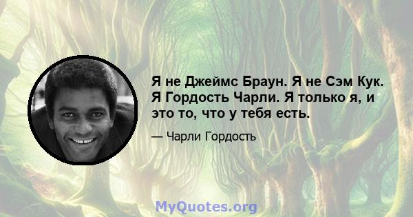 Я не Джеймс Браун. Я не Сэм Кук. Я Гордость Чарли. Я только я, и это то, что у тебя есть.