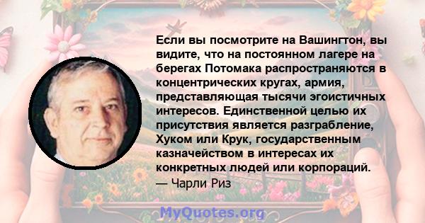 Если вы посмотрите на Вашингтон, вы видите, что на постоянном лагере на берегах Потомака распространяются в концентрических кругах, армия, представляющая тысячи эгоистичных интересов. Единственной целью их присутствия