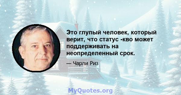 Это глупый человек, который верит, что статус -кво может поддерживать на неопределенный срок.