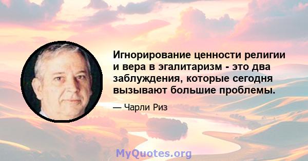 Игнорирование ценности религии и вера в эгалитаризм - это два заблуждения, которые сегодня вызывают большие проблемы.