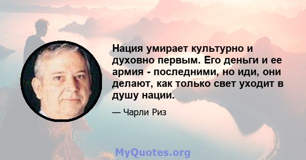 Нация умирает культурно и духовно первым. Его деньги и ее армия - последними, но иди, они делают, как только свет уходит в душу нации.