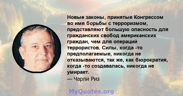 Новые законы, принятые Конгрессом во имя борьбы с терроризмом, представляют большую опасность для гражданских свобод американских граждан, чем для операций террористов. Силы, когда -то предполагаемые, никогда не