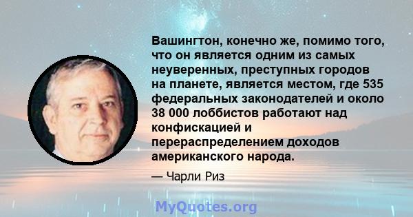 Вашингтон, конечно же, помимо того, что он является одним из самых неуверенных, преступных городов на планете, является местом, где 535 федеральных законодателей и около 38 000 лоббистов работают над конфискацией и