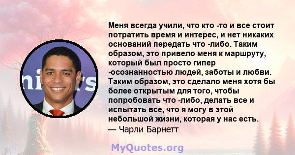 Меня всегда учили, что кто -то и все стоит потратить время и интерес, и нет никаких оснований передать что -либо. Таким образом, это привело меня к маршруту, который был просто гипер -осознанностью людей, заботы и