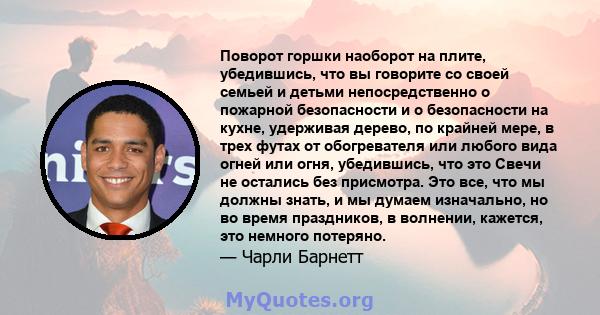 Поворот горшки наоборот на плите, убедившись, что вы говорите со своей семьей и детьми непосредственно о пожарной безопасности и о безопасности на кухне, удерживая дерево, по крайней мере, в трех футах от обогревателя