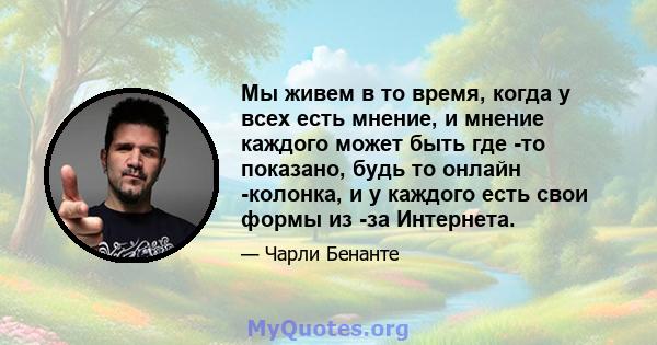 Мы живем в то время, когда у всех есть мнение, и мнение каждого может быть где -то показано, будь то онлайн -колонка, и у каждого есть свои формы из -за Интернета.