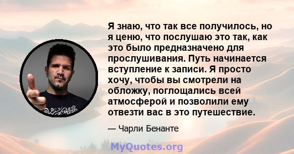 Я знаю, что так все получилось, но я ценю, что послушаю это так, как это было предназначено для прослушивания. Путь начинается вступление к записи. Я просто хочу, чтобы вы смотрели на обложку, поглощались всей