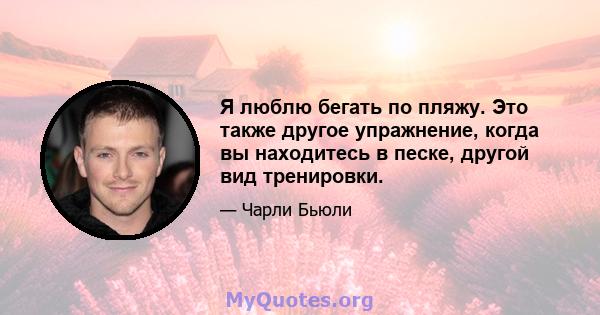 Я люблю бегать по пляжу. Это также другое упражнение, когда вы находитесь в песке, другой вид тренировки.