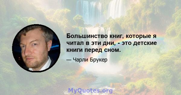 Большинство книг, которые я читал в эти дни, - это детские книги перед сном.