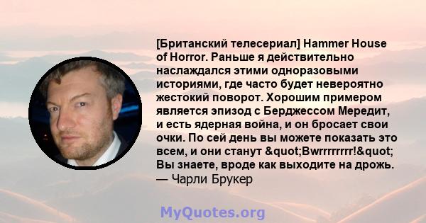 [Британский телесериал] Hammer House of Horror. Раньше я действительно наслаждался этими одноразовыми историями, где часто будет невероятно жестокий поворот. Хорошим примером является эпизод с Берджессом Мередит, и есть 