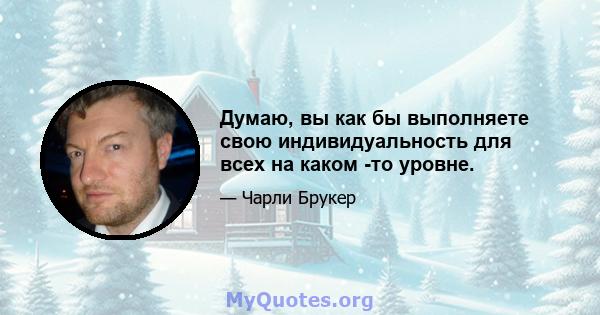 Думаю, вы как бы выполняете свою индивидуальность для всех на каком -то уровне.