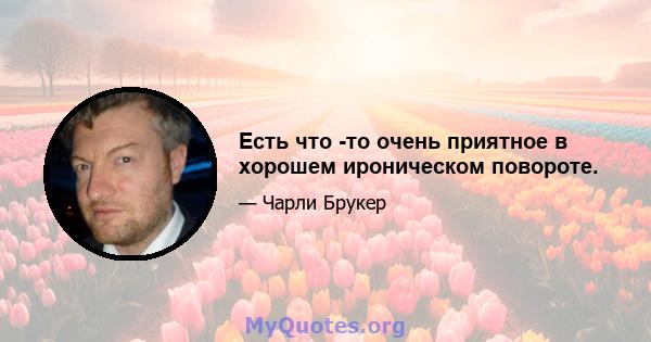 Есть что -то очень приятное в хорошем ироническом повороте.