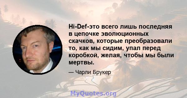 Hi-Def-это всего лишь последняя в цепочке эволюционных скачков, которые преобразовали то, как мы сидим, упал перед коробкой, желая, чтобы мы были мертвы.