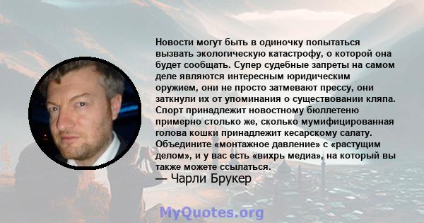 Новости могут быть в одиночку попытаться вызвать экологическую катастрофу, о которой она будет сообщать. Супер судебные запреты на самом деле являются интересным юридическим оружием, они не просто затмевают прессу, они