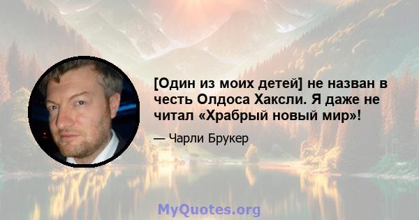 [Один из моих детей] не назван в честь Олдоса Хаксли. Я даже не читал «Храбрый новый мир»!