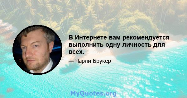 В Интернете вам рекомендуется выполнить одну личность для всех.