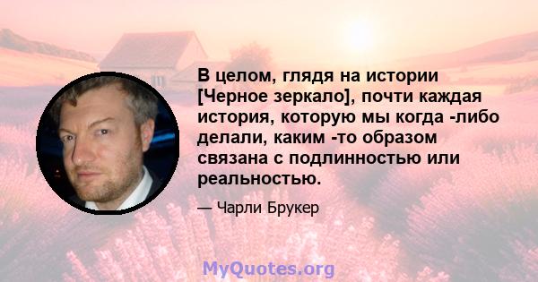 В целом, глядя на истории [Черное зеркало], почти каждая история, которую мы когда -либо делали, каким -то образом связана с подлинностью или реальностью.