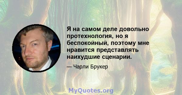 Я на самом деле довольно протехнология, но я беспокойный, поэтому мне нравится представлять наихудшие сценарии.