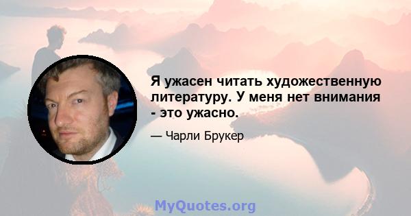 Я ужасен читать художественную литературу. У меня нет внимания - это ужасно.