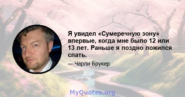 Я увидел «Сумеречную зону» впервые, когда мне было 12 или 13 лет. Раньше я поздно ложился спать.