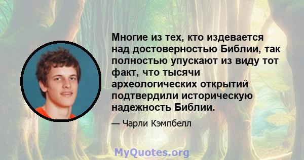 Многие из тех, кто издевается над достоверностью Библии, так полностью упускают из виду тот факт, что тысячи археологических открытий подтвердили историческую надежность Библии.