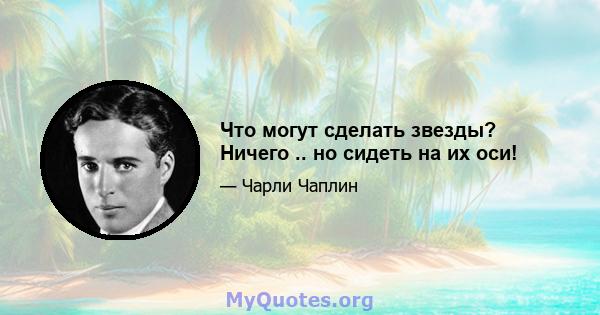 Что могут сделать звезды? Ничего .. но сидеть на их оси!