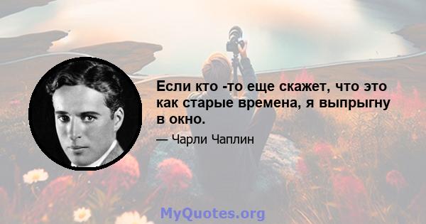 Если кто -то еще скажет, что это как старые времена, я выпрыгну в окно.