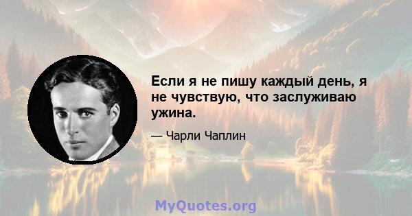 Если я не пишу каждый день, я не чувствую, что заслуживаю ужина.