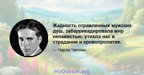 Жадность отравленных мужских душ, забаррикадировала мир ненавистью, утихла нас в страдания и кровопролитие.