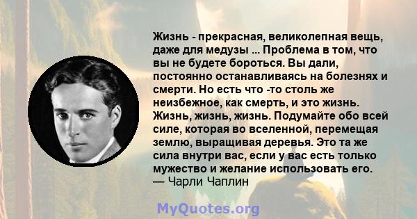 Жизнь - прекрасная, великолепная вещь, даже для медузы ... Проблема в том, что вы не будете бороться. Вы дали, постоянно останавливаясь на болезнях и смерти. Но есть что -то столь же неизбежное, как смерть, и это жизнь. 