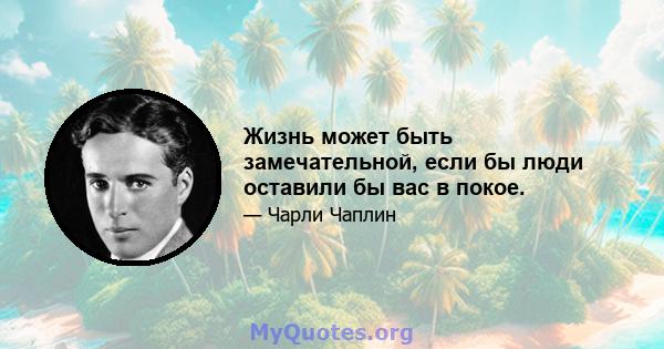 Жизнь может быть замечательной, если бы люди оставили бы вас в покое.