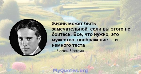 Жизнь может быть замечательной, если вы этого не боитесь. Все, что нужно, это мужество, воображение ... и немного теста