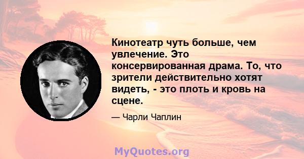 Кинотеатр чуть больше, чем увлечение. Это консервированная драма. То, что зрители действительно хотят видеть, - это плоть и кровь на сцене.