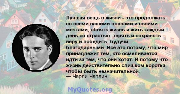 Лучшая вещь в жизни - это продолжать со всеми вашими планами и своими мечтами, обнять жизнь и жить каждый день со страстью, терять и сохранять веру и победить, будучи благодарными. Все это потому, что мир принадлежит