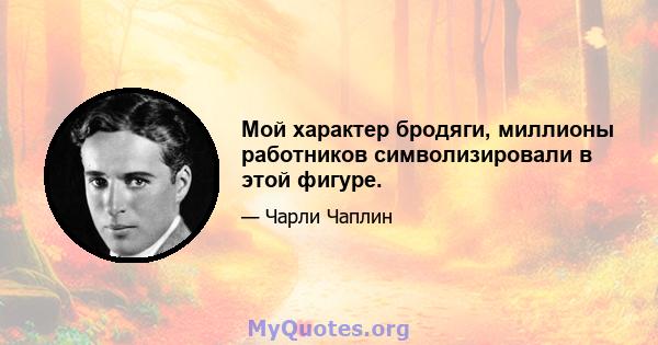 Мой характер бродяги, миллионы работников символизировали в этой фигуре.